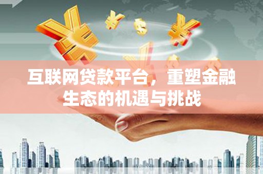 雁江互联网贷款平台，重塑金融生态的机遇与挑战
