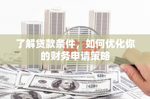 雁江了解贷款条件，如何优化你的财务申请策略