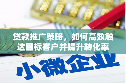 雁江贷款推广策略，如何高效触达目标客户并提升转化率