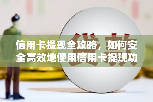 雁江信用卡提现全攻略，如何安全高效地使用信用卡提现功能