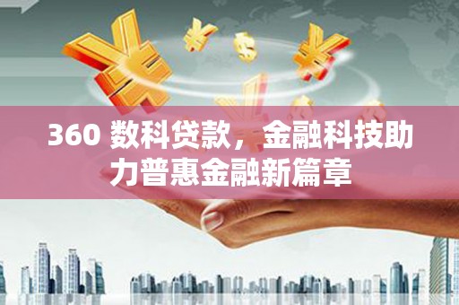 雁江360 数科贷款，金融科技助力普惠金融新篇章