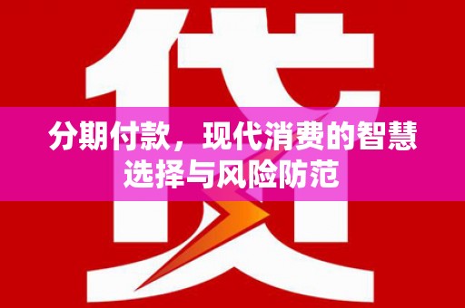 雁江分期付款，现代消费的智慧选择与风险防范