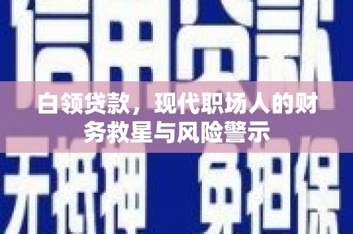 雁江白领贷款，现代职场人的财务救星与风险警示