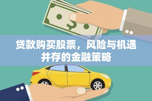 雁江贷款购买股票，风险与机遇并存的金融策略
