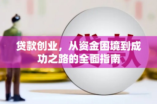 雁江贷款创业，从资金困境到成功之路的全面指南