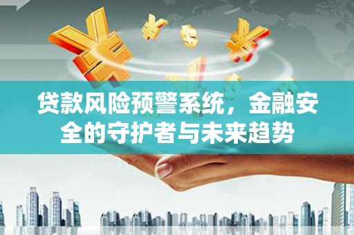 雁江贷款风险预警系统，金融安全的守护者与未来趋势