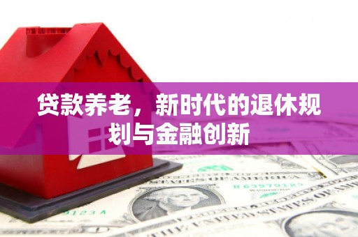 雁江贷款养老，新时代的退休规划与金融创新