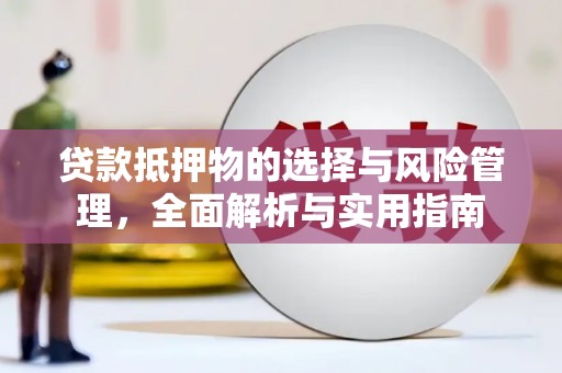 雁江贷款抵押物的选择与风险管理，全面解析与实用指南