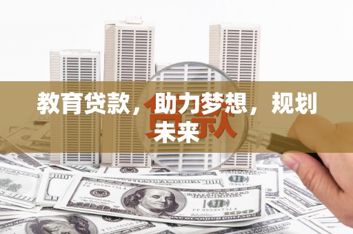 雁江教育贷款，助力梦想，规划未来