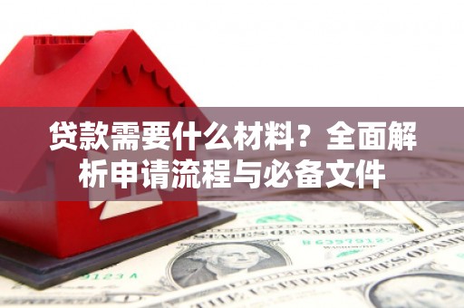雁江贷款需要什么材料？全面解析申请流程与必备文件