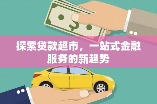 雁江探索贷款超市，一站式金融服务的新趋势