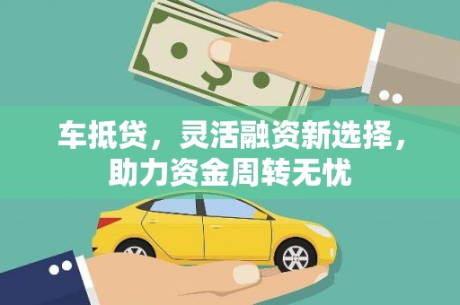 雁江车抵贷，灵活融资新选择，助力资金周转无忧