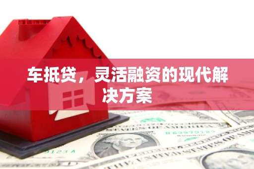 雁江车抵贷，灵活融资的现代解决方案