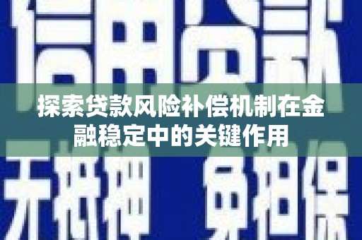 雁江探索贷款风险补偿机制在金融稳定中的关键作用