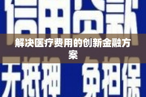 雁江解决医疗费用的创新金融方案