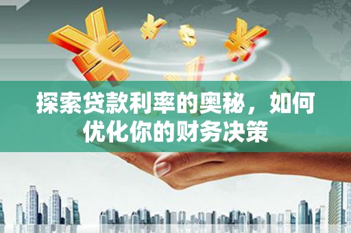 雁江探索贷款利率的奥秘，如何优化你的财务决策