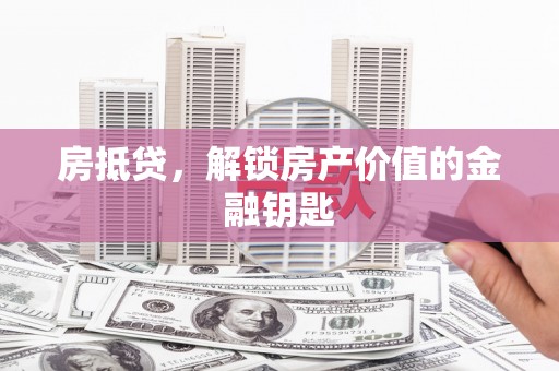 雁江房抵贷，解锁房产价值的金融钥匙