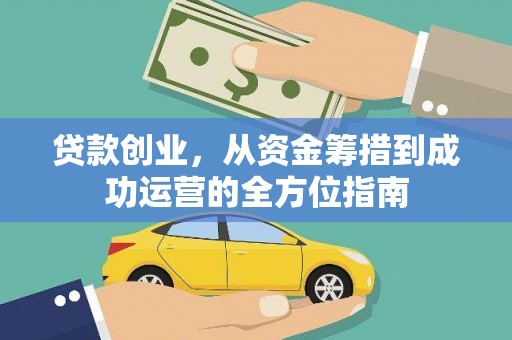 雁江贷款创业，从资金筹措到成功运营的全方位指南