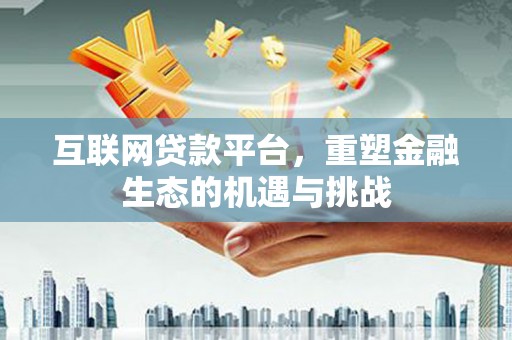 雁江互联网贷款平台，重塑金融生态的机遇与挑战
