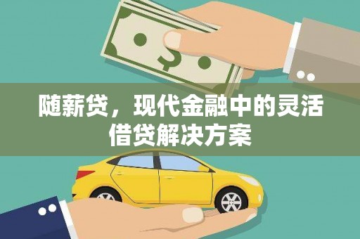 雁江随薪贷，现代金融中的灵活借贷解决方案