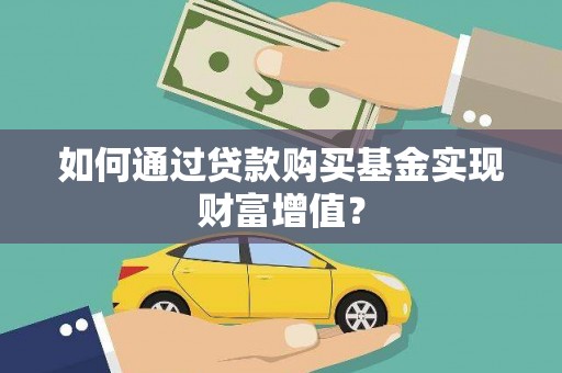 雁江如何通过贷款购买基金实现财富增值？