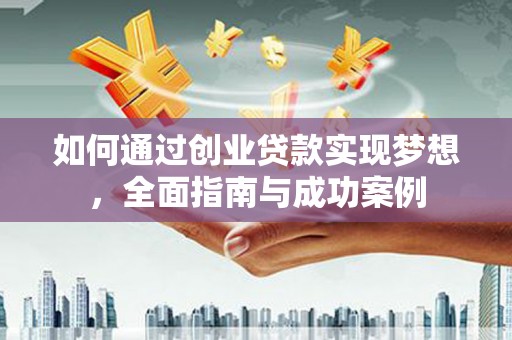 雁江如何通过创业贷款实现梦想，全面指南与成功案例