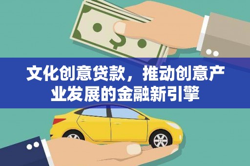 雁江文化创意贷款，推动创意产业发展的金融新引擎