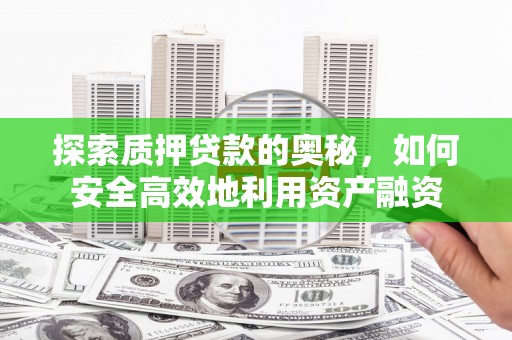 雁江探索质押贷款的奥秘，如何安全高效地利用资产融资