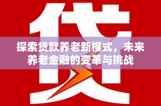 雁江探索贷款养老新模式，未来养老金融的变革与挑战