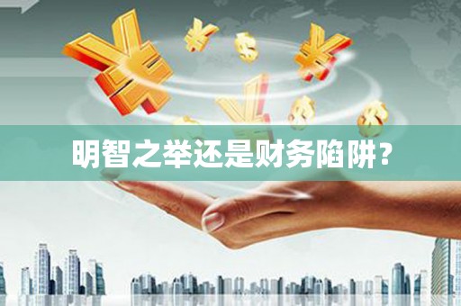 雁江明智之举还是财务陷阱？