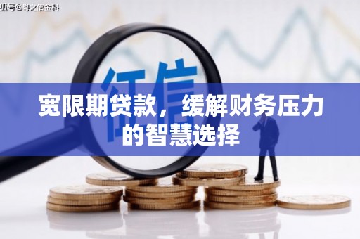 雁江宽限期贷款，缓解财务压力的智慧选择