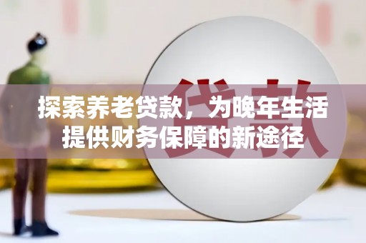 雁江探索养老贷款，为晚年生活提供财务保障的新途径