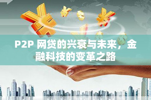 雁江P2P 网贷的兴衰与未来，金融科技的变革之路