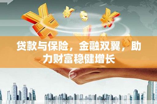 雁江贷款与保险，金融双翼，助力财富稳健增长