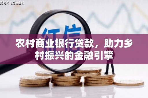 雁江农村商业银行贷款，助力乡村振兴的金融引擎