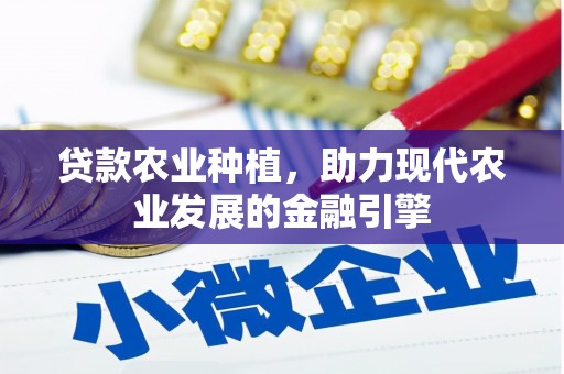 雁江贷款农业种植，助力现代农业发展的金融引擎