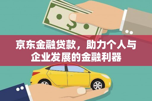 雁江京东金融贷款，助力个人与企业发展的金融利器