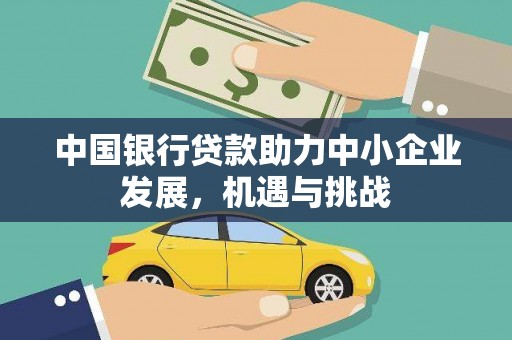 雁江中国银行贷款助力中小企业发展，机遇与挑战