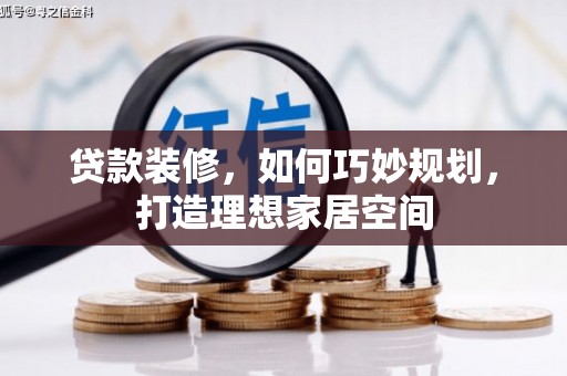 雁江贷款装修，如何巧妙规划，打造理想家居空间