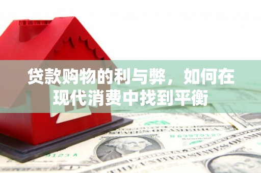 雁江贷款购物的利与弊，如何在现代消费中找到平衡