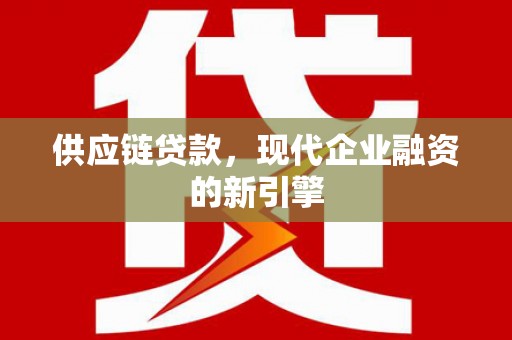 雁江供应链贷款，现代企业融资的新引擎