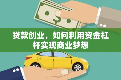 雁江贷款创业，如何利用资金杠杆实现商业梦想