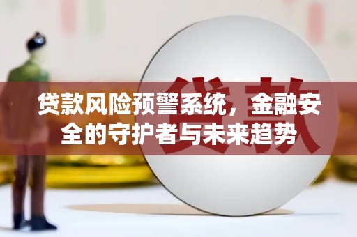 雁江贷款风险预警系统，金融安全的守护者与未来趋势