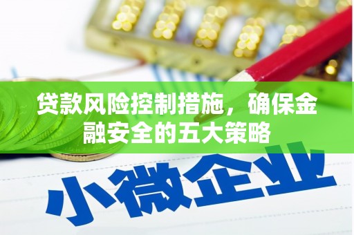 雁江贷款风险控制措施，确保金融安全的五大策略