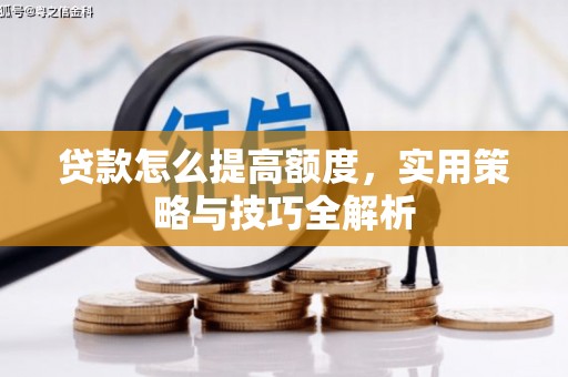 雁江贷款怎么提高额度，实用策略与技巧全解析