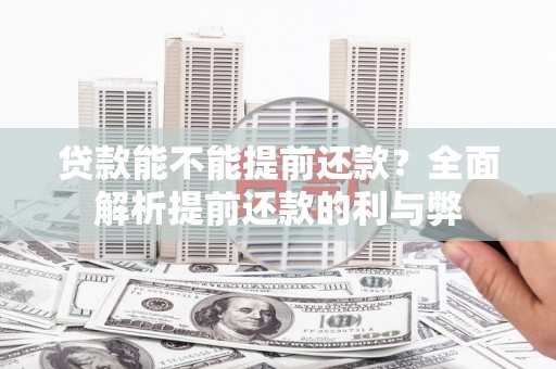 雁江贷款能不能提前还款？全面解析提前还款的利与弊