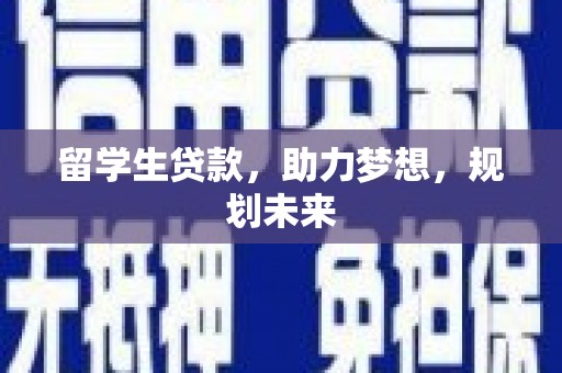 雁江留学生贷款，助力梦想，规划未来
