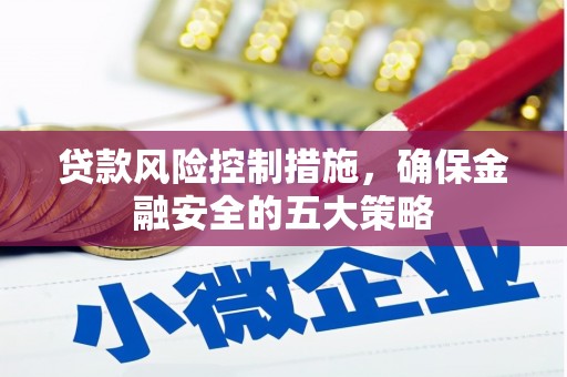 雁江贷款风险控制措施，确保金融安全的五大策略