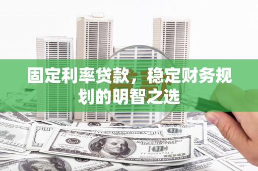 雁江固定利率贷款，稳定财务规划的明智之选