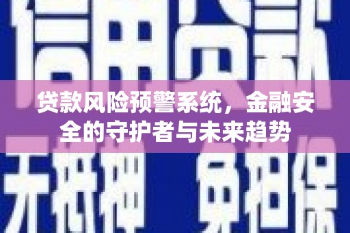 雁江贷款风险预警系统，金融安全的守护者与未来趋势